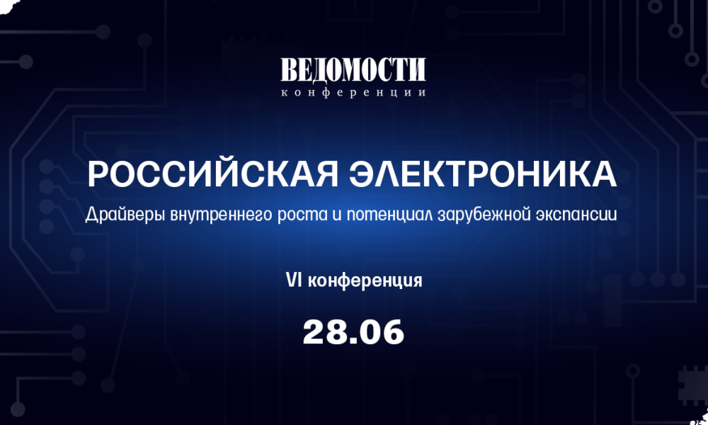 Конференция «Российская электроника» газеты «Ведомости» состоится 28 июня